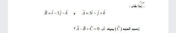 B=i-3)-k,
k + - 3 = و
A= 3i - j+k
إحسيد المتجه )C( بحيله أن 0= +
