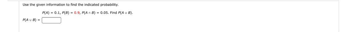 Use the given information to find the indicated probability.
P(A) = 0.1, P(B) = 0.9, P(A n B)
= 0.05. Find P(A u B).
%3D
P(A u B) =
