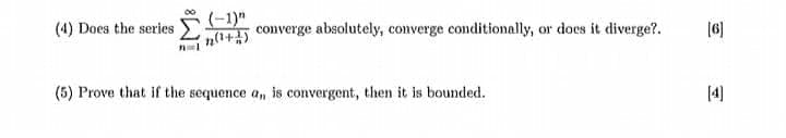 (-1)"
converge absolutely, converge conditionally, or does it diverge?.
(4) Does the series
(6)
(5) Prove that if the sequence a, is convergent, then it is bounded.
[4]
