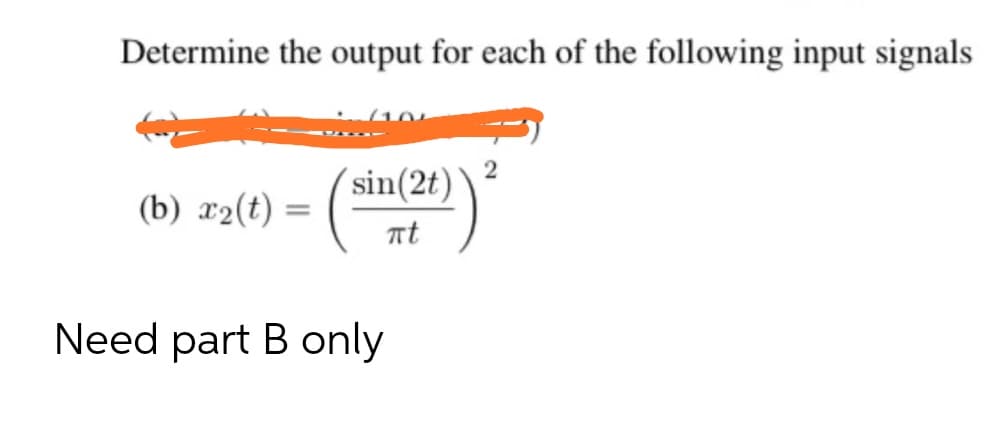 Determine the output for each of the following input signals
2
´sin(2t)
(b) x2(t) =
nt
Need part B only
