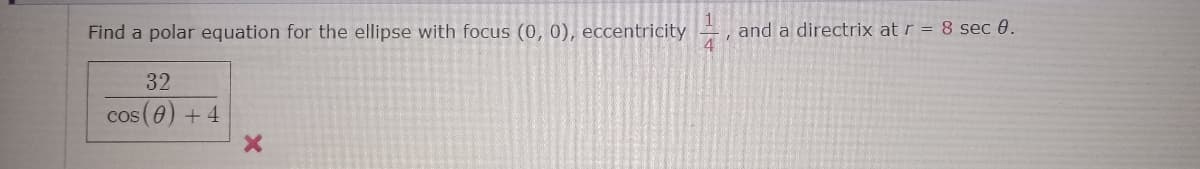 Find a polar equation for the ellipse with focus (0, 0), eccentricity
32
cos (0) +4
1
4
and a directrix at r = 8 sec 0.