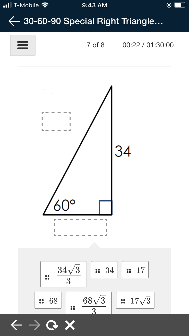 ul T-Mobile
9:43 AM
E 30-60-90 Special Right Triangle...
7 of 8
00:22 / 01:30:00
34
60°
34/3
:: 34
:: 17
..
3
:: 68
68/3
: 17/3
3.
