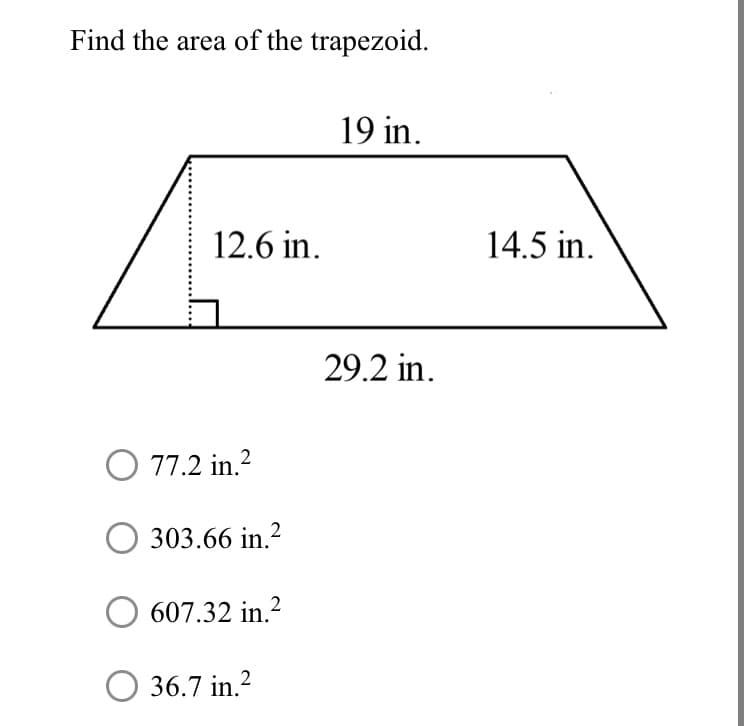 Find the area of the trapezoid.
19 in.
12.6 in.
14.5 in.
29.2 in.
77.2 in.?
303.66 in.?
607.32 in.2
36.7 in.2

