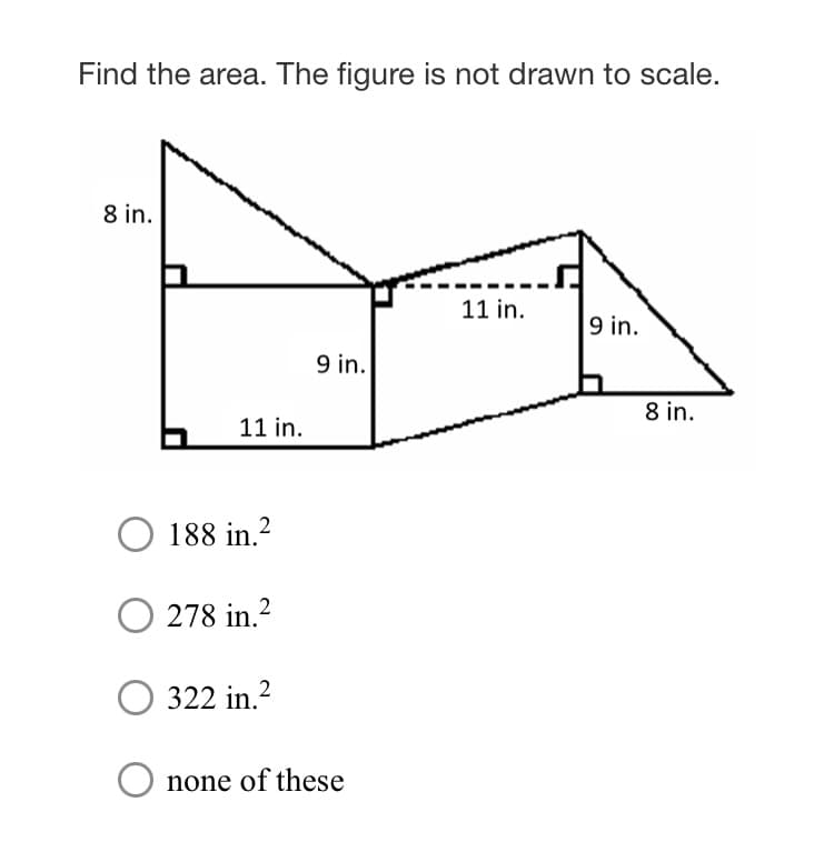 Find the area. The figure is not drawn to scale.
8 in.
11 in.
9 in.
9 in.
8 in.
11 in.
188 in.?
278 in.?
O 322 in.?
none of these
