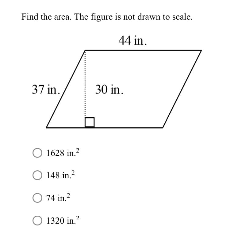 Find the area. The figure is not drawn to scale.
44 in.
37 in.
30 in.
O 1628 in.2
O 148 in.²
74 in.?
1320 in.?
