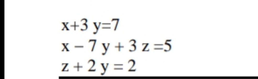 x+3y=7
x-7y+3z=5
z+2y=2