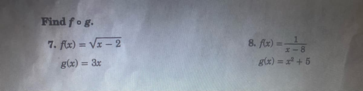 Find fo g.
7. flx) = Vx- 2
8. flx) =
x-8
g(x) = 3x
g(x) = x +5
%3D
