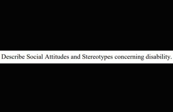 Describe Social Attitudes and Stereotypes concerning disability.