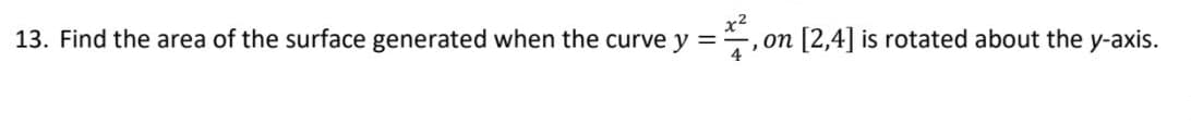 13. Find the area of the surface generated when the curve y =
,on [2,4] is rotated about the y-axis.
