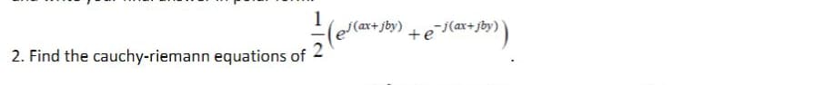 (ax+jby)
+e
-j(ax+jby)
2. Find the cauchy-riemann equations of
