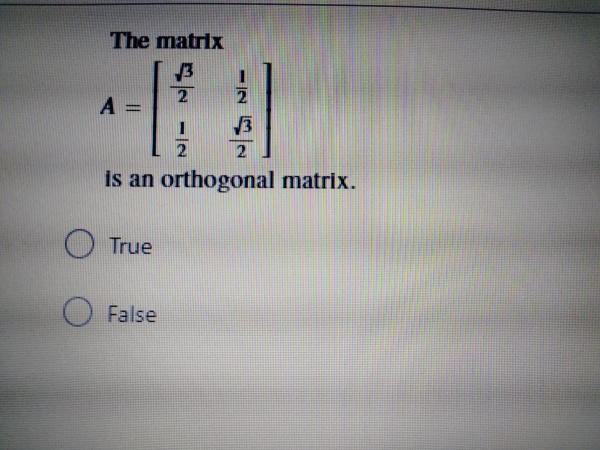 The matrix
13
A =
21
21
2
is an orthogonal matrix.
O True
O False
