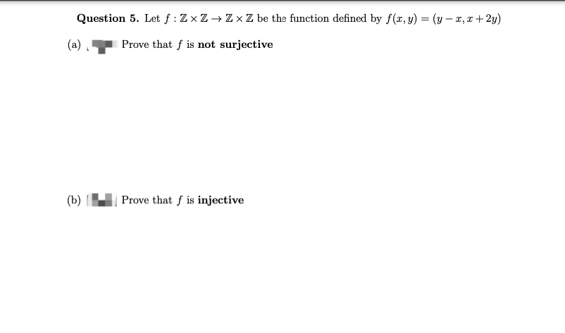 Question 5. Let f: ZxZ→ Zx Z be the function defined by f(x, y) = (y=x, x+2y)
Prove that f is not surjective
(a)
(b)
Prove that f is injective