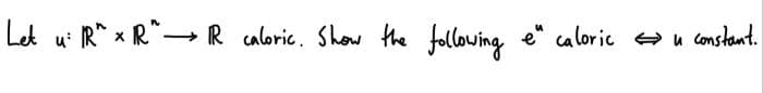 Let
u
: R^ x R^ →→→ IR caloric. Show the following e" caloric ⇒u constant.