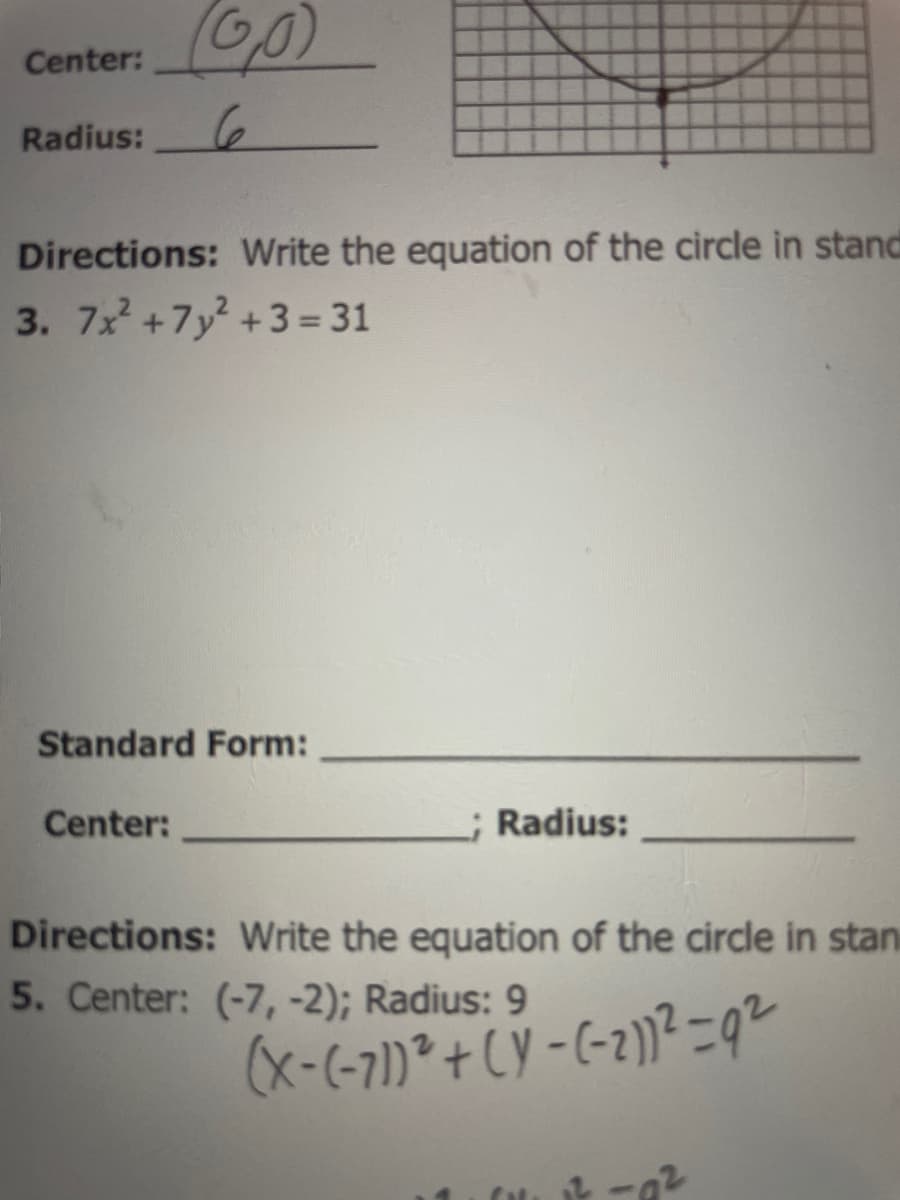 Center:
Radius:
Directions: Write the equation of the circle in stand
3. 7x +7y +3 = 31
Standard Form:
Center:
Radius:
Directions: Write the equation of the circle in stan
5. Center: (-7,-2); Radius: 9
(x-(-71)²+CY -(-2))2=92
1.
