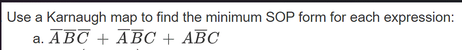 Use a Karnaugh map to find the minimum SOP form for each expression:
a. ABC + ABC + ABC