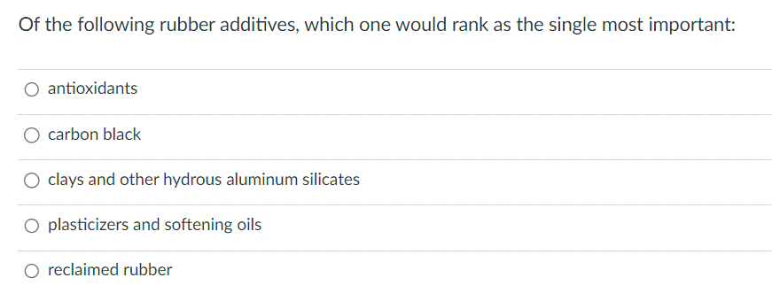 Of the following rubber additives, which one would rank as the single most important:
antioxidants
carbon black
clays and other hydrous aluminum silicates
O plasticizers and softening oils
reclaimed rubber