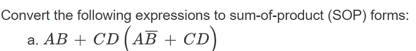 Convert the following expressions to sum-of-product (SOP) forms:
a. AB + CD (AB + CD)