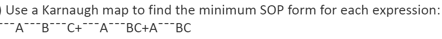 Use a Karnaugh map to find the minimum SOP form for each expression:
¯¯¯A¯¯¯¯¯¯¯¯¯¯¯¯C+¯¯¯¯A¯¯¯BC+A¯¯¯
BC