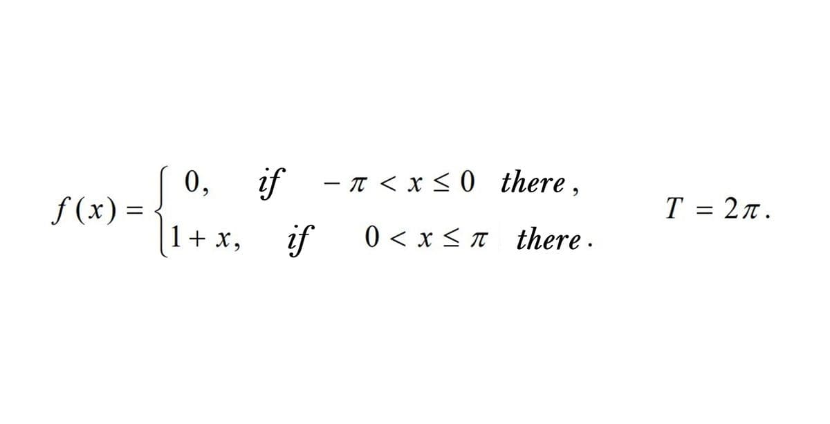 f(x) =
0,
1 + x,
if
- π < x≤0
there,
if 0 < x≤ π there.
T = 2л.