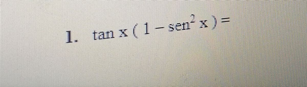 1. tan x (1- sen x) =
