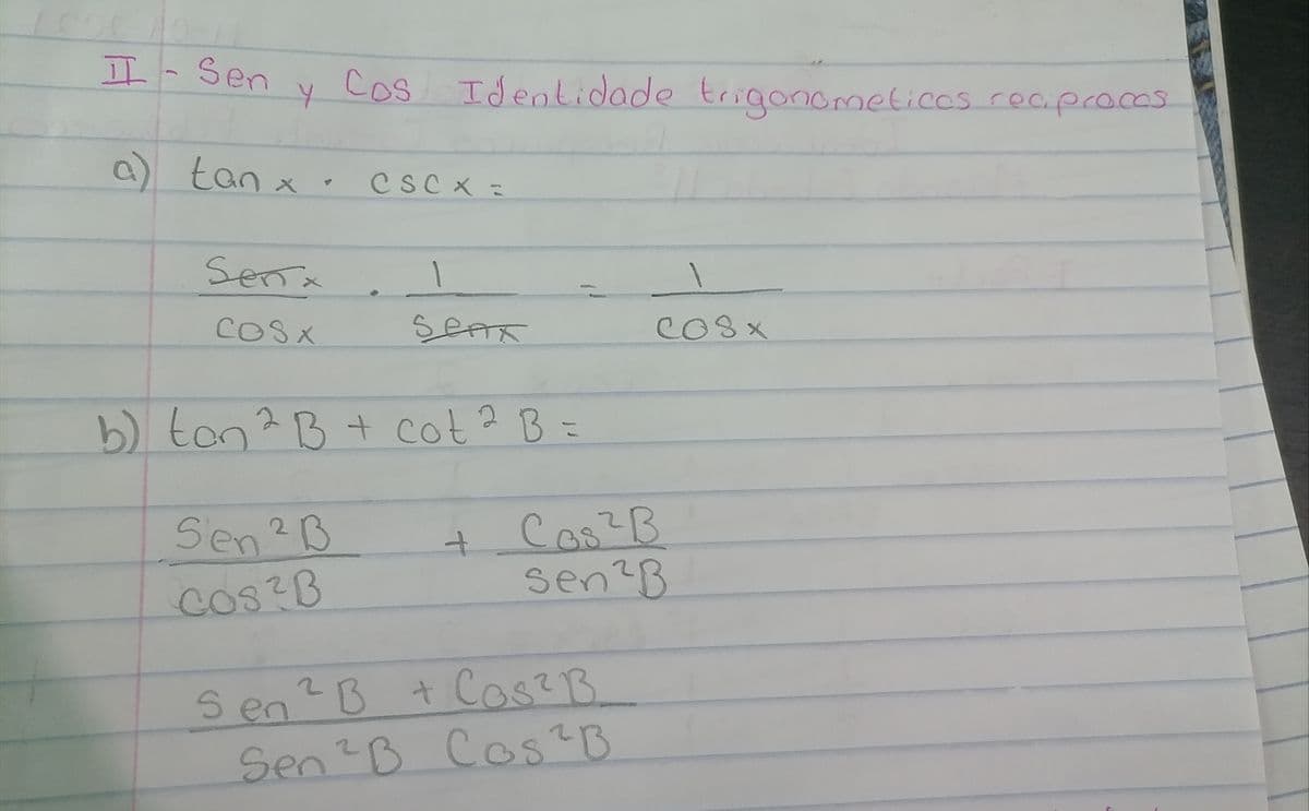 I-Sen
Cos
Cos Identidade trigonometicos recpcoces
a) tan x , cscx =
Senx
COSX
COSX
b) ton? =
B+cot? B
Sen?B
+ Cos?B
8
cos?B
sen?B
S en?B + Cos?B
en2B Cos2B
Se
