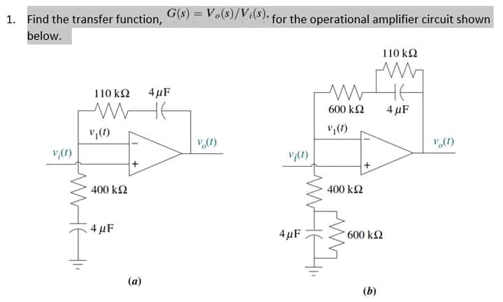 1. Find the transfer function, 8) = Vo($)/Vi(s). for the operational amplifier circuit shown
!!
below.
110 k2
110 k2
4 µF
600 k2
4 µF
v,()
"(1)
v(1)
";(1)
400 k2
400 k2
4 µF
4 µF
600 k2
(a)
(b)
