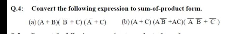 Q.4:
Convert the following expression to sum-of-product form.
(a) (A+ B)( B + C) (A + C)
(b) (A + C) (AB +AC)( A B + T)
