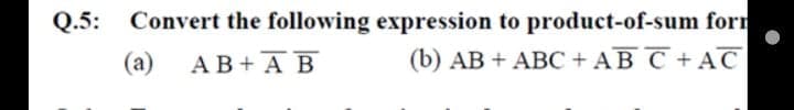 Q.5: Convert the following expression to product-of-sum forn
(b) AB + ABC + AB C + AC
(a)
AB+ A B
