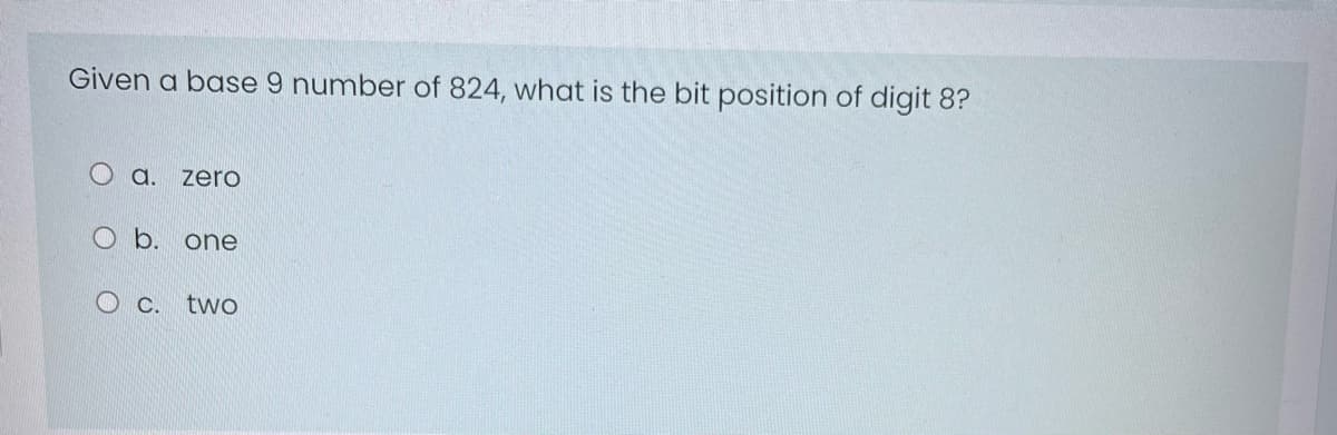 Given a base 9 number of 824, what is the bit position of digit 8?
O a.
zero
O b. one
O c.
two
