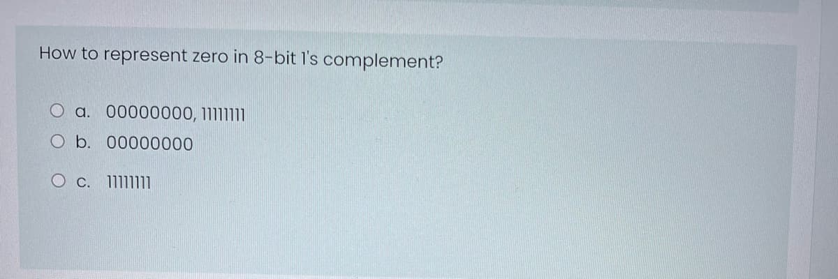 How to represent zero in 8-bit l's complement?
O a. 00000000, 1111111
O b. 00000000
Oc. 1111111
