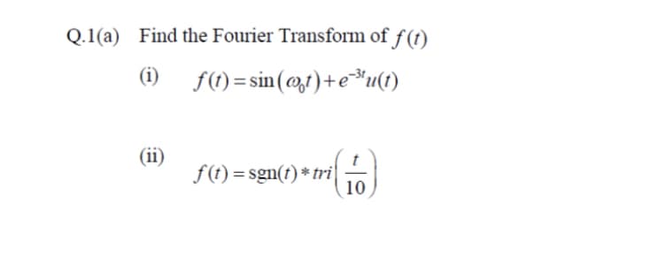 Q.1(a) Find the Fourier Transform of f(t)
(1)
f(t)=sin(at)+e-³¹u(t)
(ii)
f(t)=sgn(t) * tri
10