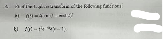 4. Find the Laplace transform of the following functions.
a) f(t)=t(sinht + cosh t)²
b)
f(t)=t²e-46(t-1).
11