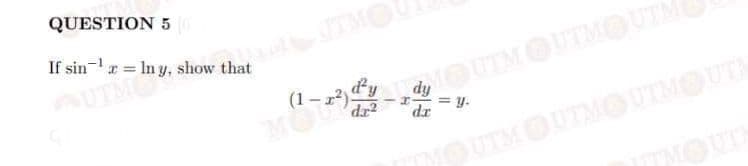 QUESTION 5
If sin-r = In y, show that
UTMC
UTM
OUTMOUTMO
dy
OUTMOUTMOUTMOUTA
TMOUTH
dr2
= y.
dr
