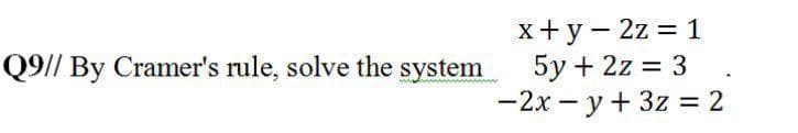 x+y - 2z = 1
5y + 2z = 3
-2x - y+ 3z = 2
Q9// By Cramer's rule, solve the system
