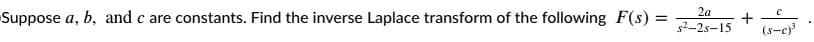 2a
+
(s-c)
Suppose a, b, and c are constants. Find the inverse Laplace transform of the following F(s) =
s2-2s-15
