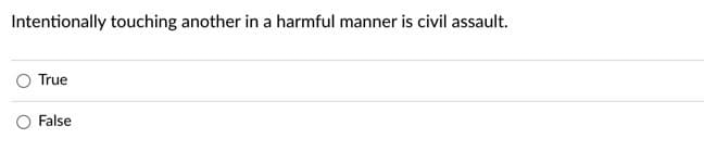 Intentionally touching another in a harmful manner is civil assault.
True
False
