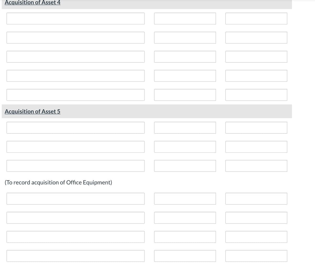 Acquisition of Asset 4
Acquisition of Asset 5
(To record acquisition of Office Equipment)
