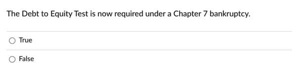 The Debt to Equity Test is now required under a Chapter 7 bankruptcy.
True
False

