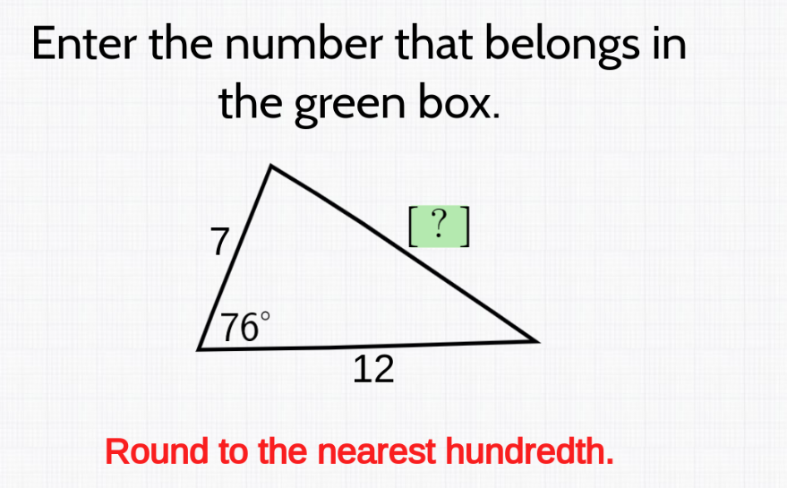 Enter the number that belongs in
the green box.
7
[[?]
/76°
12
Round to the nearest hundredth.