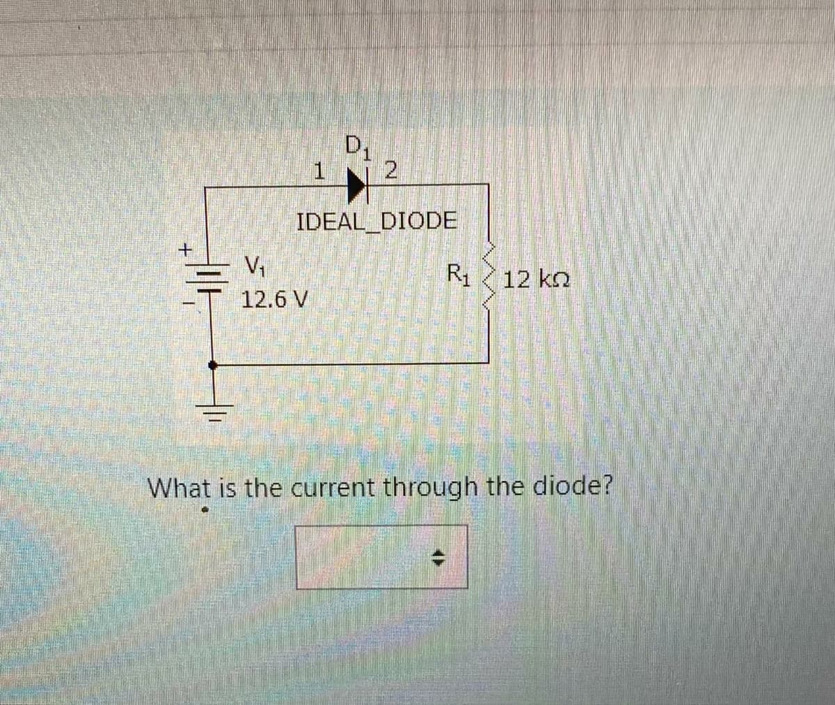 +
ㅓㅏ
1
V₁
12.6 V
D₁
2
IDEAL DIODE
R1
12 ko
What is the current through the diode?