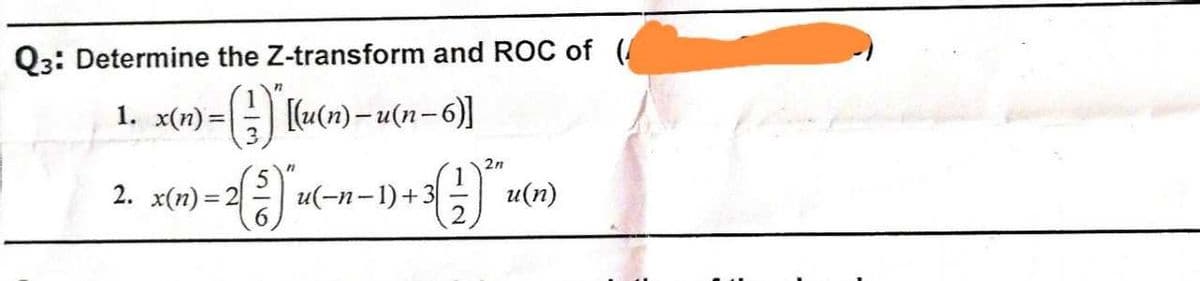 Q3: Determine the Z-transform and ROC of (
1. x(n)=
>=(-)*[(u(n) – u(n-6)]
2( 3 ) U (
2. x(n)=2
u(-n-1)+3
2n
+³(1)™™u
u(n)