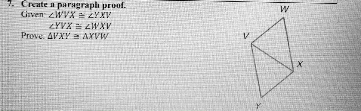 1. Create a paragraph proof.
Given: ZWVX = ZYXV
ZYVX = ZWXV
Prove: AVXY = AXVW
V
