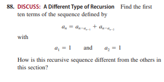 88. DISCUSS: A Different Type of Recursion Find the first
ten terms of the sequence defined by
a, = an-a+ a-aa
+ du-a,
with
a, = 1
and
az = 1
How is this recursive sequence different from the others in
this section?
