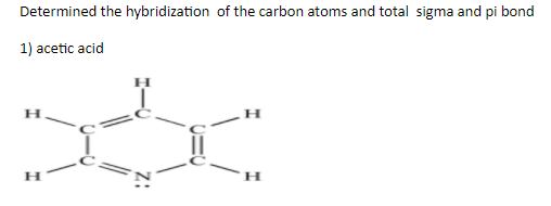 Determined the hybridization of the carbon atoms and total sigma and pi bond
1) acetic acid
H
H
