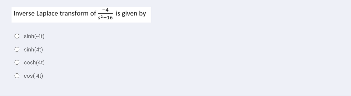 -4
Inverse Laplace transform of
is given by
s2-16
sinh(-4t)
sinh(4t)
cosh(4t)
cos(-4t)
