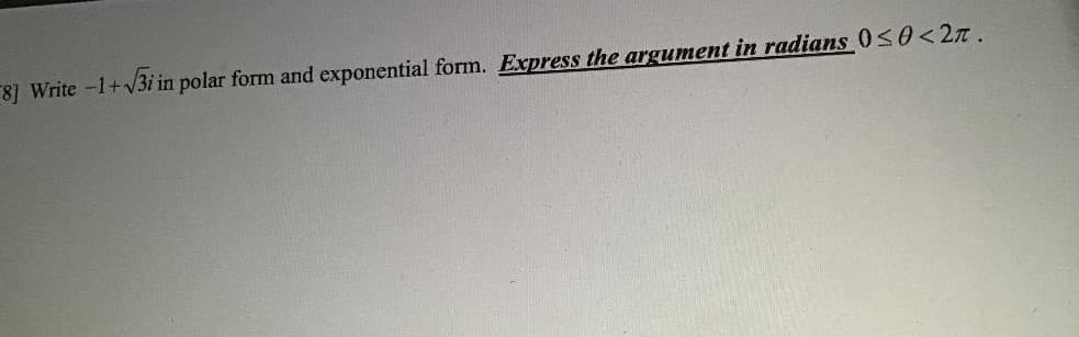 8] Write -1+V3i in polar form and exponential form. Express the argument in radians 0<0< 2n.
