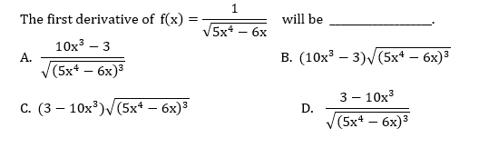 The first derivative of f(x)
10x³ - 3
(5x² - 6x)³
C. (3-10x³)√√(5x4 — 6x)³
A.
=
/5x² - 6x
will be
B. (10x³ - 3)√(5x+ - 6x)³
3- 10x³
(5x4 - 6x)³
D.