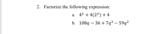 2. Factorize the following expression:
a. 4 + 4(2) + 4
b. 108q-36+7q³ - 59q²