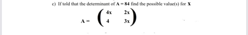 c) If told that the determinant of A = 84 find the possible value(s) for X
4x
2x
4
3x
A =