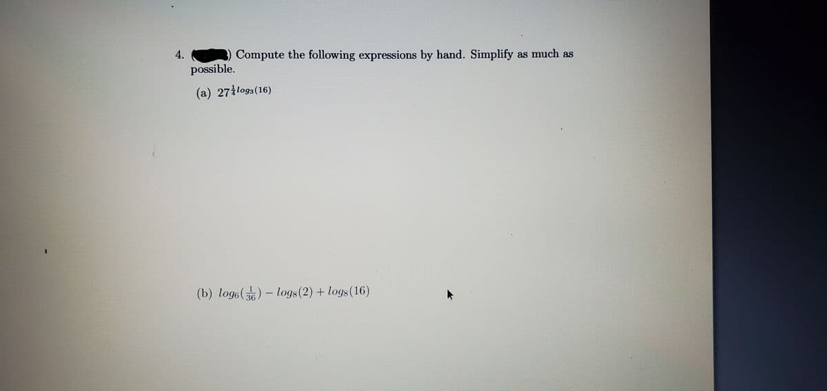 4.
Compute the following expressions by hand. Simplify as much as
possible.
(a) 27 logs(16)
(b) log6()- logs(2) + logs(16)
